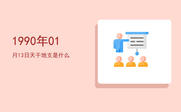 1990年01月13日天干地支是什么