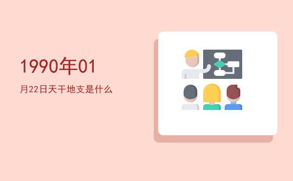 1990年01月22日天干地支是什么