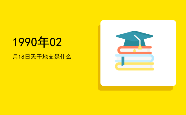 1990年02月18日天干地支是什么