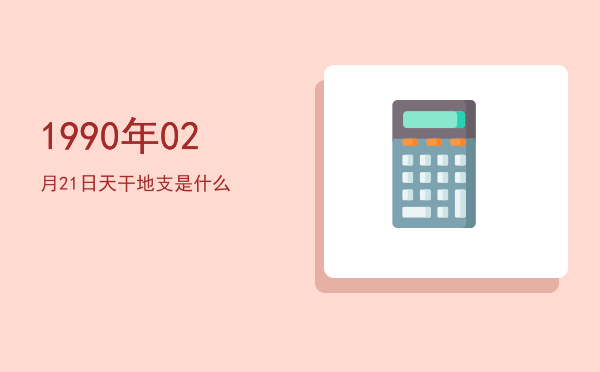 1990年02月21日天干地支是什么