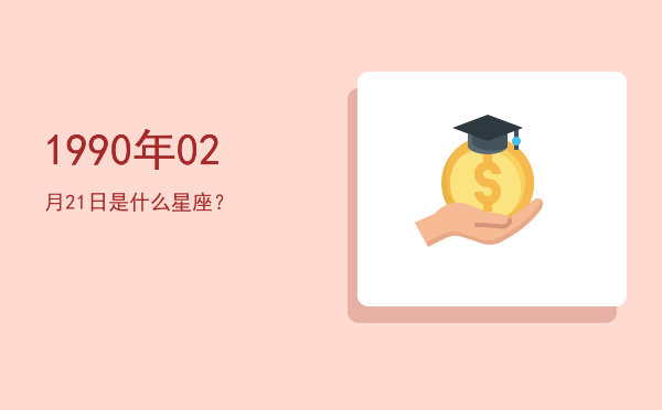 1990年02月21日是什么星座？