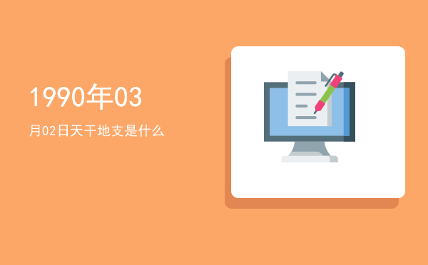 1990年03月02日天干地支是什么