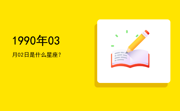 1990年03月02日是什么星座？