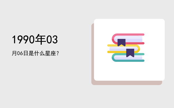 1990年03月06日是什么星座？