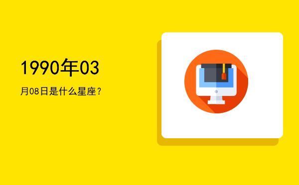 1990年03月08日是什么星座？