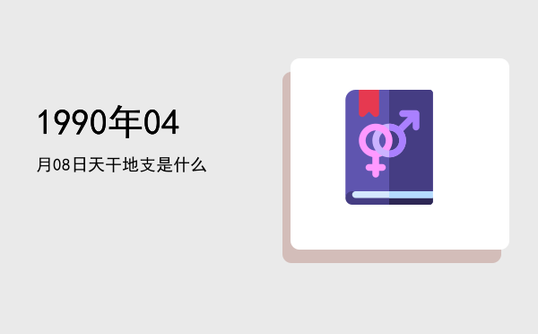 1990年04月08日天干地支是什么