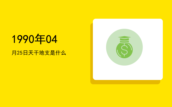 1990年04月25日天干地支是什么