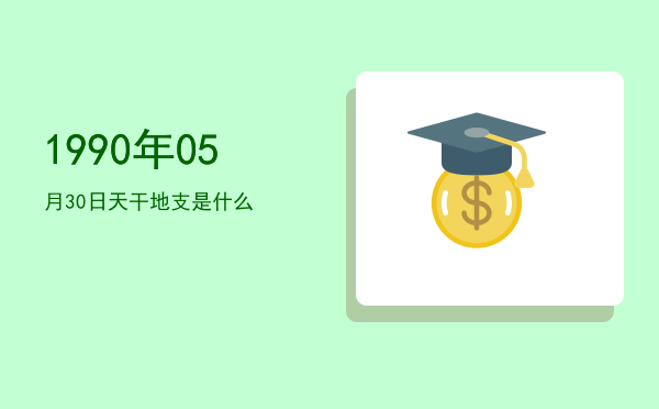 1990年05月30日天干地支是什么