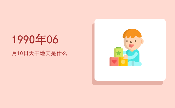 1990年06月10日天干地支是什么
