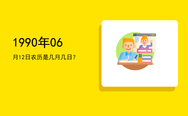 1990年06月12日农历是几月几日?