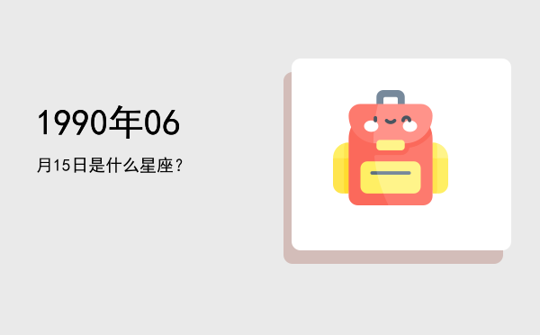1990年06月15日是什么星座？