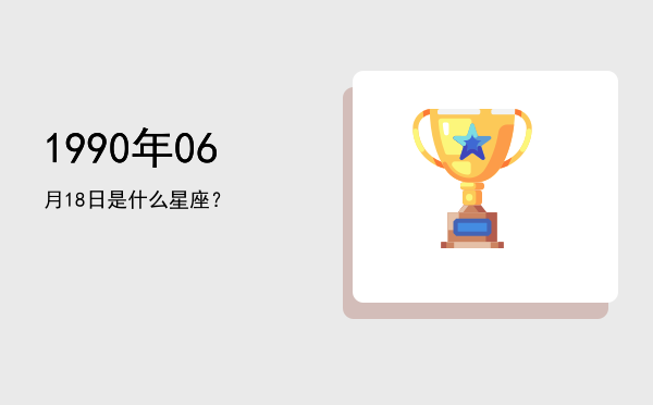 1990年06月18日是什么星座？