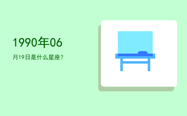 1990年06月19日是什么星座？