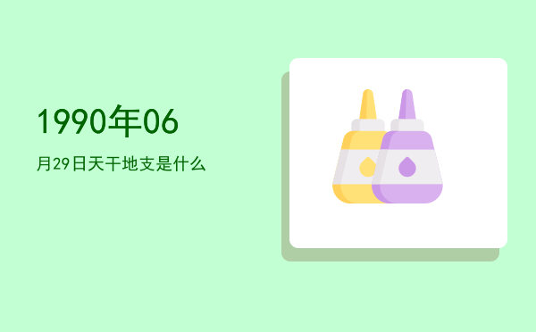 1990年06月29日天干地支是什么