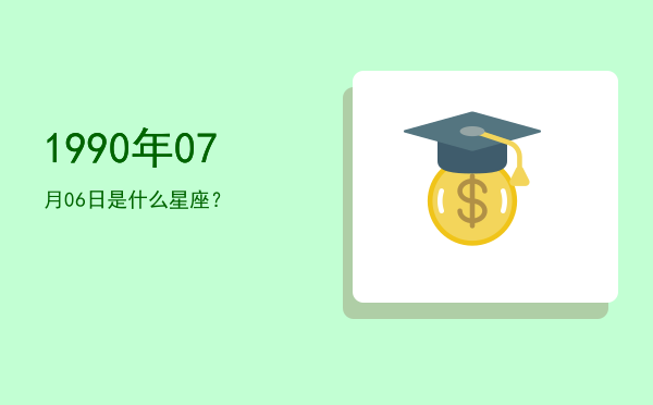 1990年07月06日是什么星座？