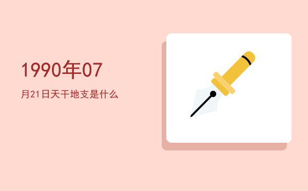 1990年07月21日天干地支是什么