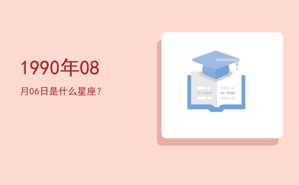 1990年08月06日是什么星座？