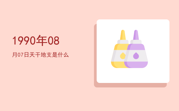 1990年08月07日天干地支是什么