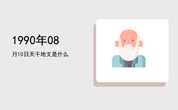 1990年08月10日天干地支是什么