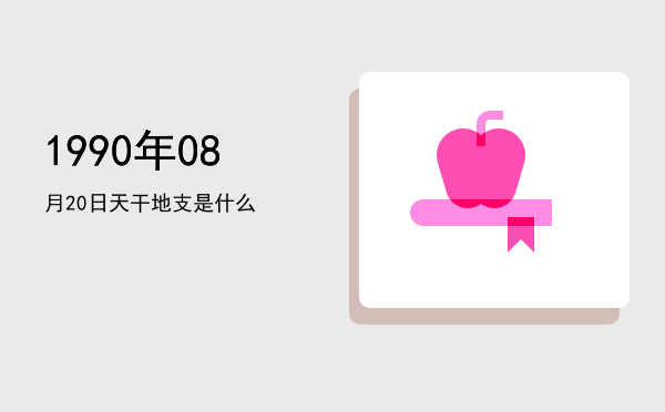 1990年08月20日天干地支是什么
