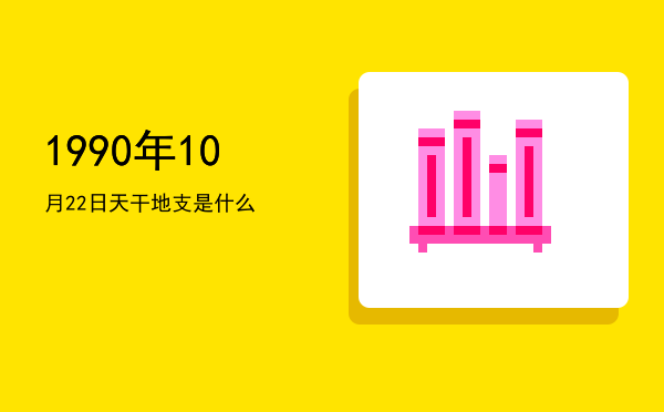 1990年10月22日天干地支是什么