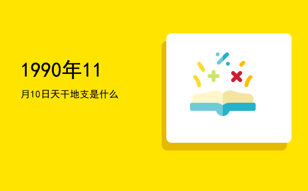1990年11月10日天干地支是什么