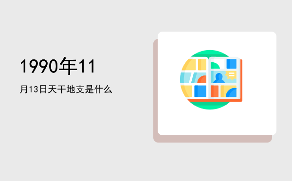 1990年11月13日天干地支是什么