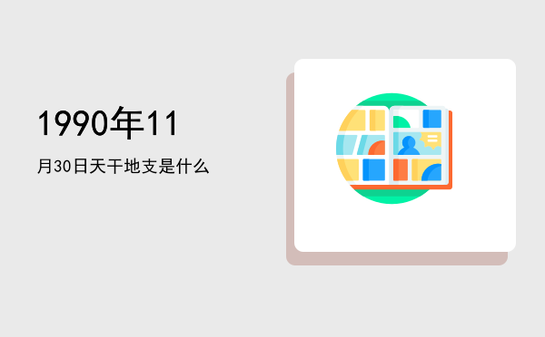1990年11月30日天干地支是什么