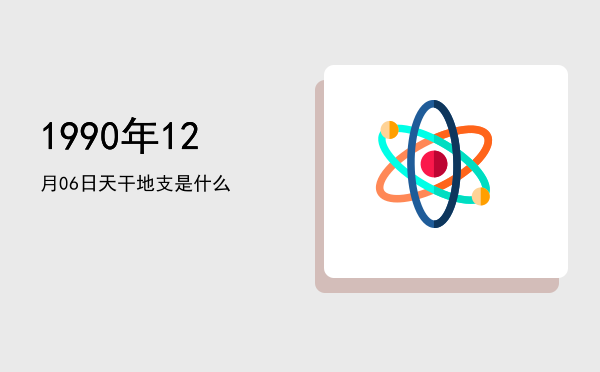 1990年12月06日天干地支是什么
