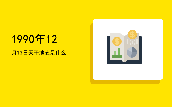 1990年12月13日天干地支是什么