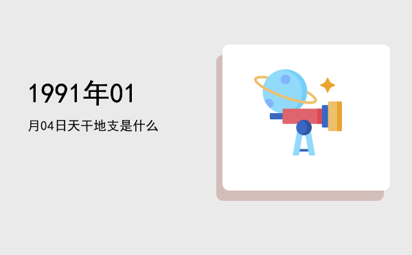 1991年01月04日天干地支是什么