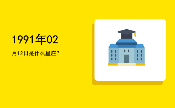 1991年02月12日是什么星座？