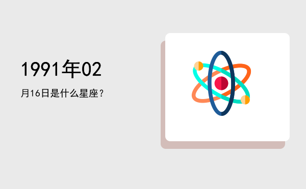 1991年02月16日是什么星座？