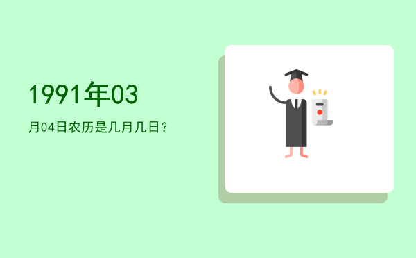 1991年03月04日农历是几月几日?