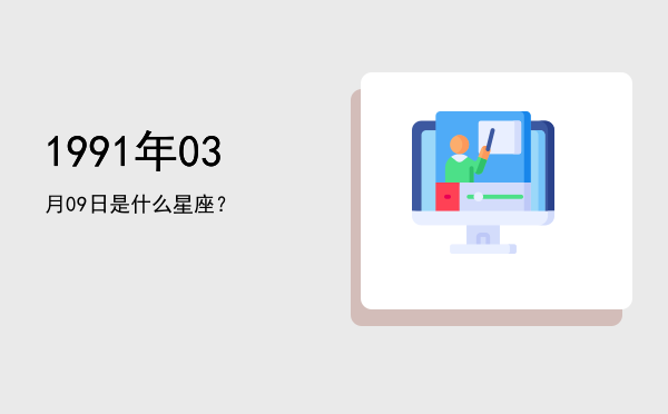 1991年03月09日是什么星座？