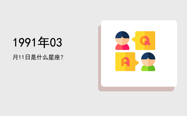 1991年03月11日是什么星座？