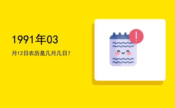 1991年03月12日农历是几月几日？