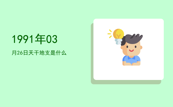 1991年03月26日天干地支是什么