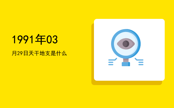 1991年03月29日天干地支是什么