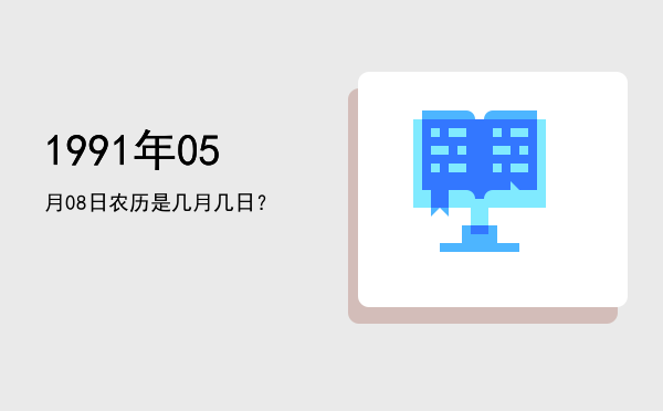 1991年05月08日农历是几月几日?