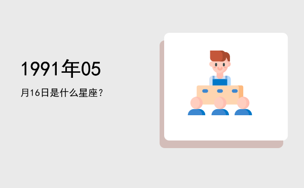 1991年05月16日是什么星座？