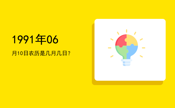 1991年06月10日农历是几月几日?