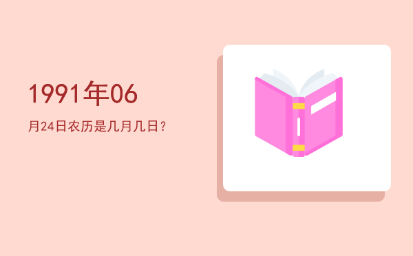 1991年06月24日农历是几月几日?
