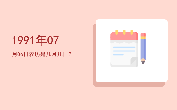 1991年07月06日农历是几月几日?