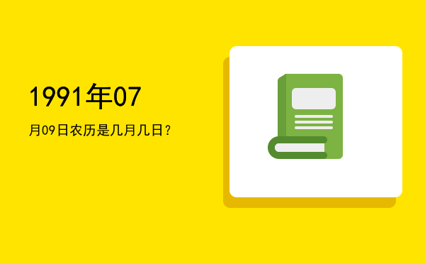 1991年07月09日农历是几月几日?