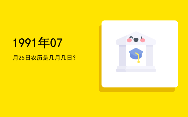 1991年07月25日农历是几月几日?