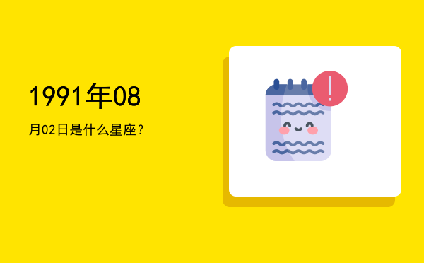 1991年08月02日是什么星座？
