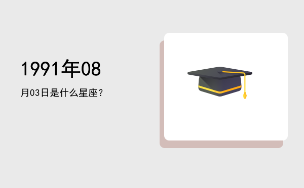 1991年08月03日是什么星座？