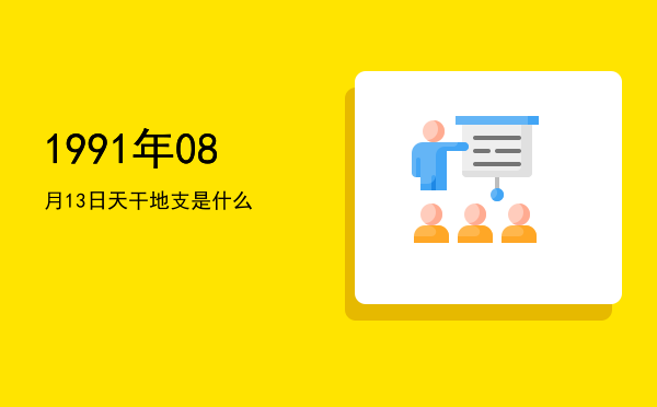 1991年08月13日天干地支是什么