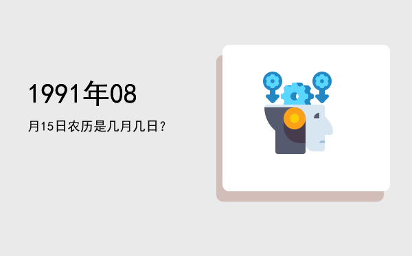 1991年08月15日农历是几月几日?